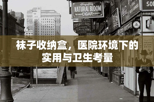 袜子收纳盒，医院环境下的实用与卫生考量