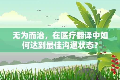 无为而治，在医疗翻译中如何达到最佳沟通状态？