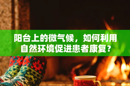 阳台上的微气候，如何利用自然环境促进患者康复？