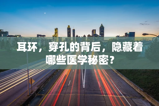 耳环，穿孔的背后，隐藏着哪些医学秘密？