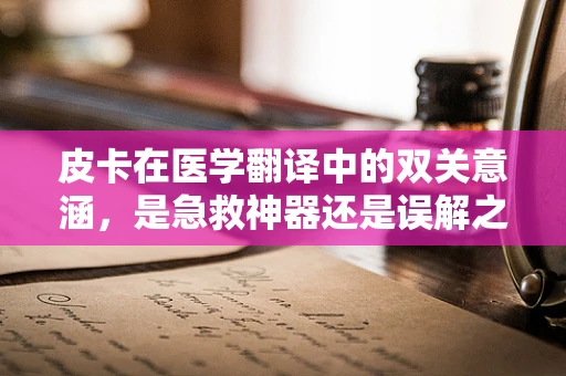 皮卡在医学翻译中的双关意涵，是急救神器还是误解之源？