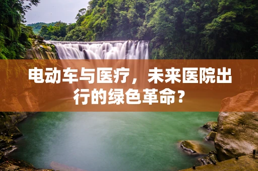 电动车与医疗，未来医院出行的绿色革命？