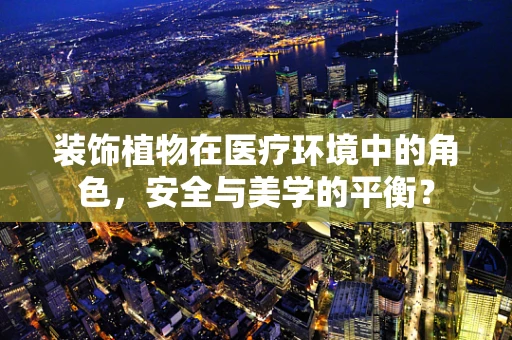 装饰植物在医疗环境中的角色，安全与美学的平衡？