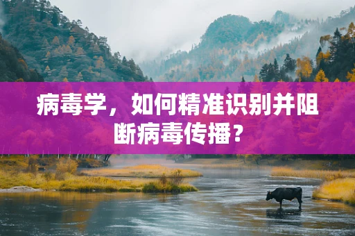 病毒学，如何精准识别并阻断病毒传播？