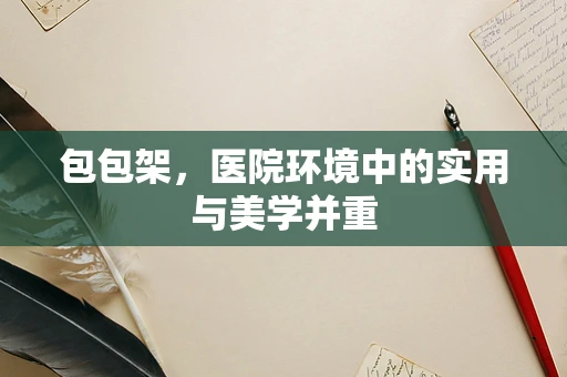 包包架，医院环境中的实用与美学并重