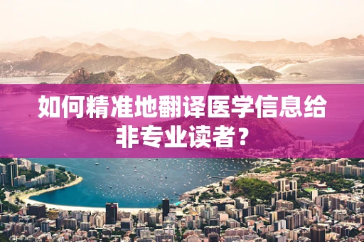 如何精准地翻译医学信息给非专业读者？