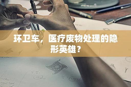 环卫车，医疗废物处理的隐形英雄？