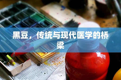 黑豆，传统与现代医学的桥梁