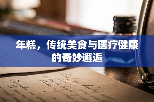 年糕，传统美食与医疗健康的奇妙邂逅