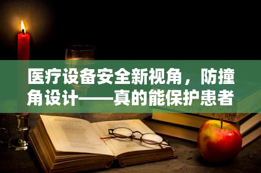 医疗设备安全新视角，防撞角设计——真的能保护患者免受意外伤害吗？