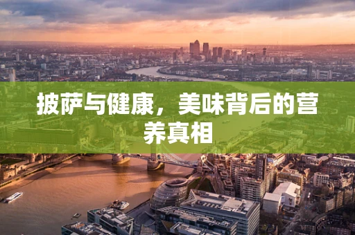 披萨与健康，美味背后的营养真相