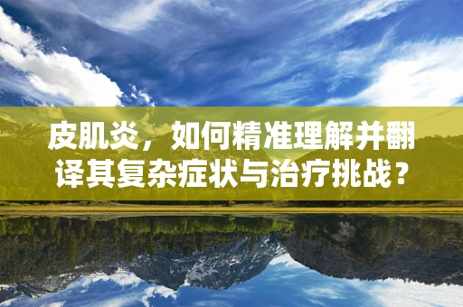 皮肌炎，如何精准理解并翻译其复杂症状与治疗挑战？