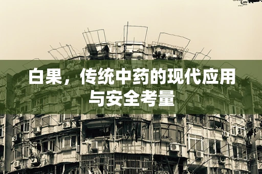 白果，传统中药的现代应用与安全考量