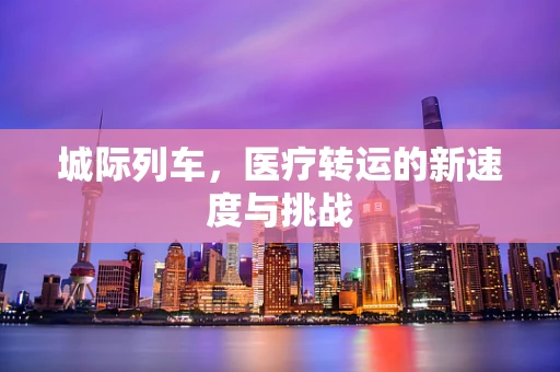 城际列车，医疗转运的新速度与挑战