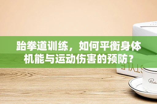 跆拳道训练，如何平衡身体机能与运动伤害的预防？