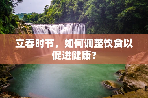 立春时节，如何调整饮食以促进健康？