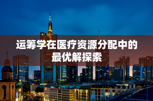 运筹学在医疗资源分配中的最优解探索