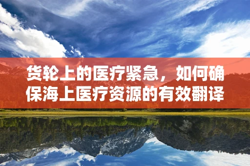 货轮上的医疗紧急，如何确保海上医疗资源的有效翻译？