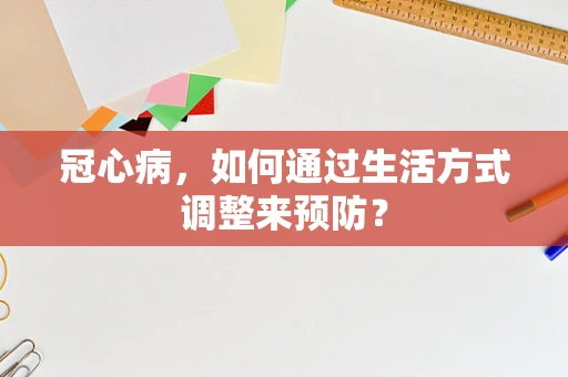 冠心病，如何通过生活方式调整来预防？