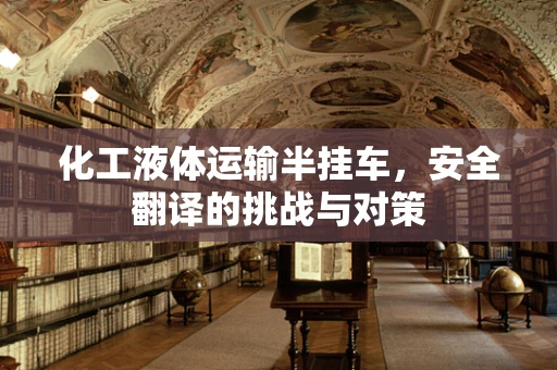 化工液体运输半挂车，安全翻译的挑战与对策