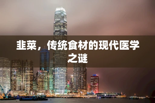 韭菜，传统食材的现代医学之谜