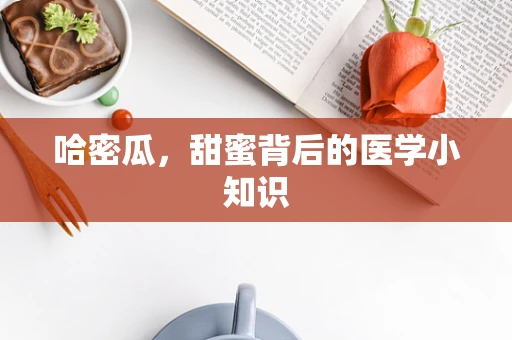 哈密瓜，甜蜜背后的医学小知识