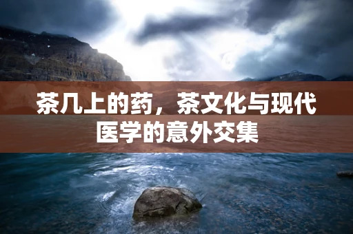 茶几上的药，茶文化与现代医学的意外交集