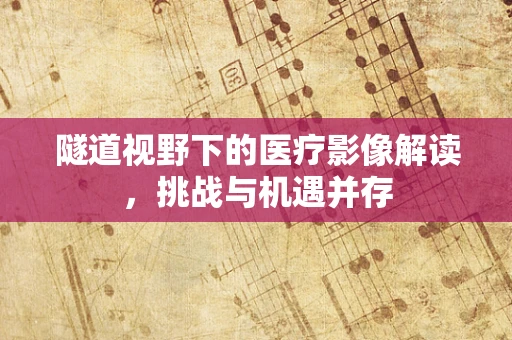 隧道视野下的医疗影像解读，挑战与机遇并存