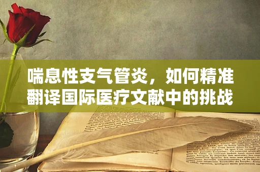 喘息性支气管炎，如何精准翻译国际医疗文献中的挑战？