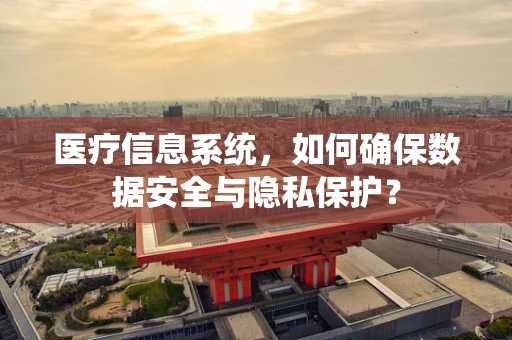 医疗信息系统，如何确保数据安全与隐私保护？