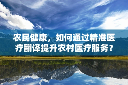农民健康，如何通过精准医疗翻译提升农村医疗服务？