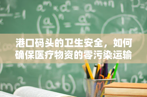 港口码头的卫生安全，如何确保医疗物资的零污染运输？