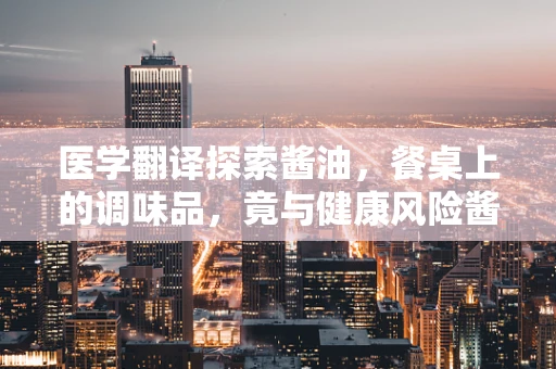 医学翻译探索酱油，餐桌上的调味品，竟与健康风险酱紫相连？