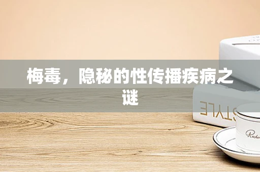 梅毒，隐秘的性传播疾病之谜