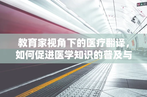 教育家视角下的医疗翻译，如何促进医学知识的普及与进步？