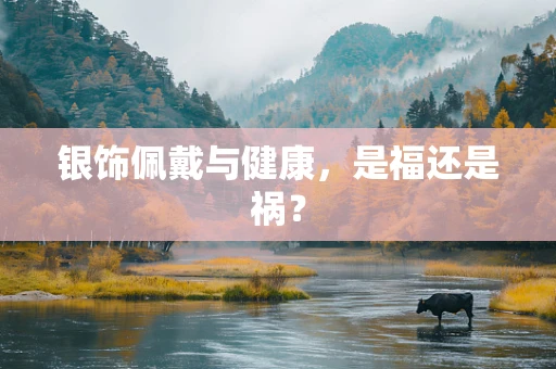 银饰佩戴与健康，是福还是祸？