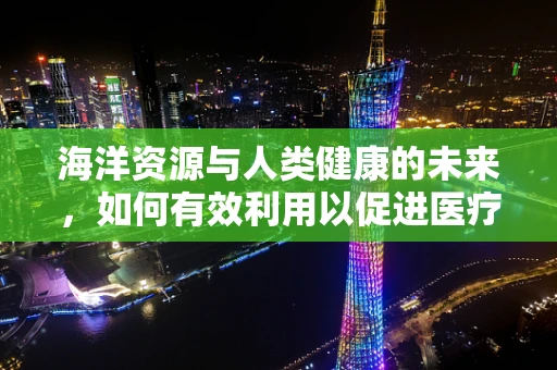 海洋资源与人类健康的未来，如何有效利用以促进医疗创新？