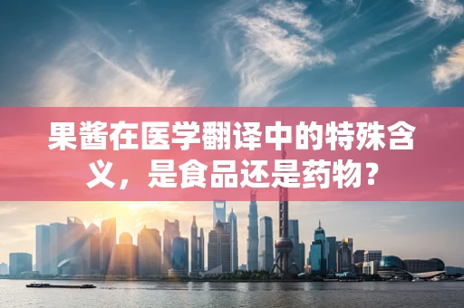 果酱在医学翻译中的特殊含义，是食品还是药物？