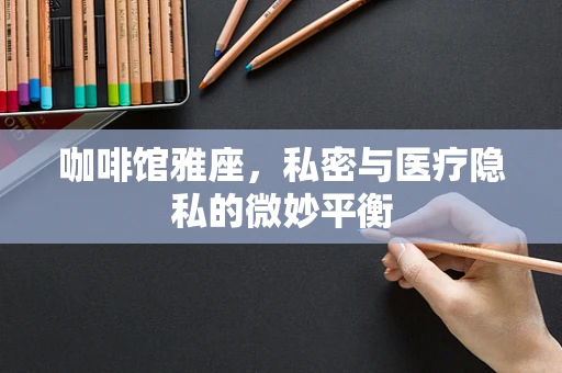 咖啡馆雅座，私密与医疗隐私的微妙平衡