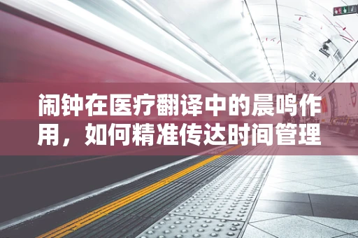 闹钟在医疗翻译中的晨鸣作用，如何精准传达时间管理的紧迫性？