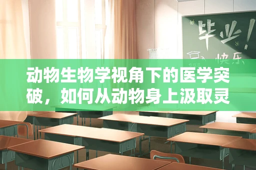 动物生物学视角下的医学突破，如何从动物身上汲取灵感？