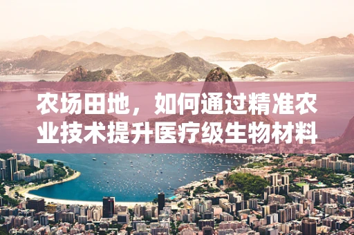 农场田地，如何通过精准农业技术提升医疗级生物材料种植的效率？