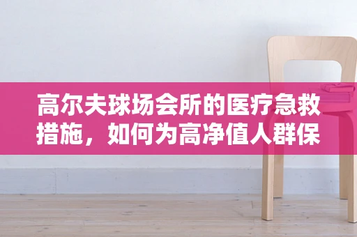高尔夫球场会所的医疗急救措施，如何为高净值人群保驾护航？