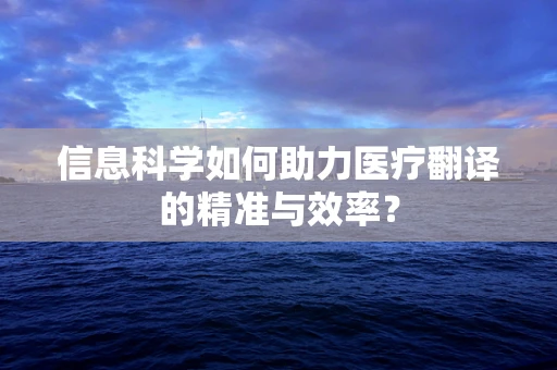 信息科学如何助力医疗翻译的精准与效率？