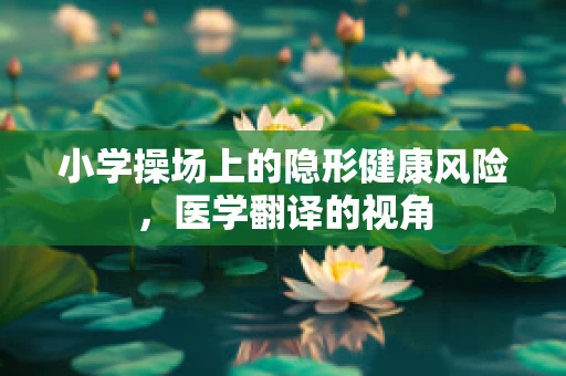 小学操场上的隐形健康风险，医学翻译的视角