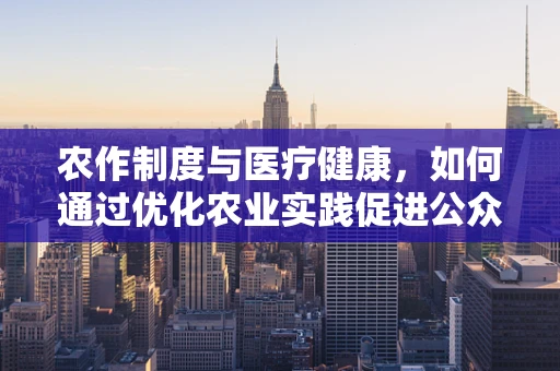 农作制度与医疗健康，如何通过优化农业实践促进公众健康？
