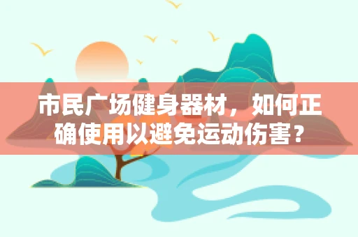 市民广场健身器材，如何正确使用以避免运动伤害？