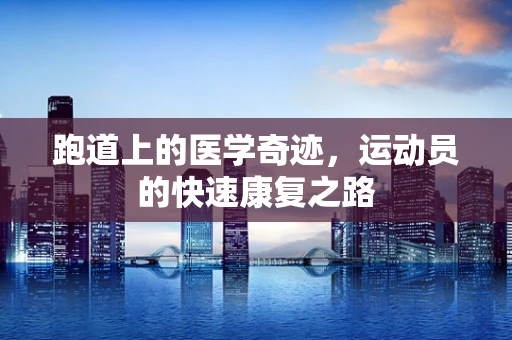 跑道上的医学奇迹，运动员的快速康复之路