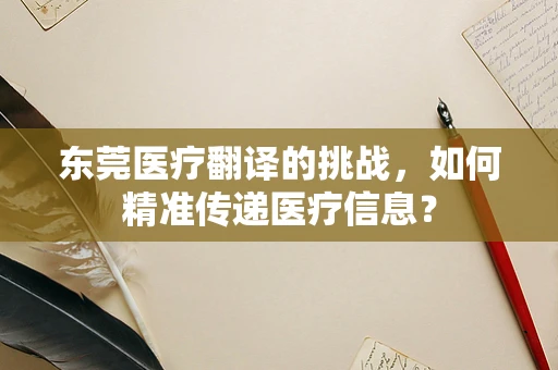 东莞医疗翻译的挑战，如何精准传递医疗信息？