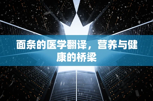 面条的医学翻译，营养与健康的桥梁